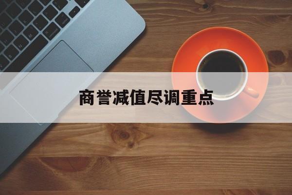 商誉减值尽调重点(商誉减值的上市公司)盘锦市